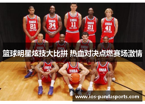 篮球明星炫技大比拼 热血对决点燃赛场激情