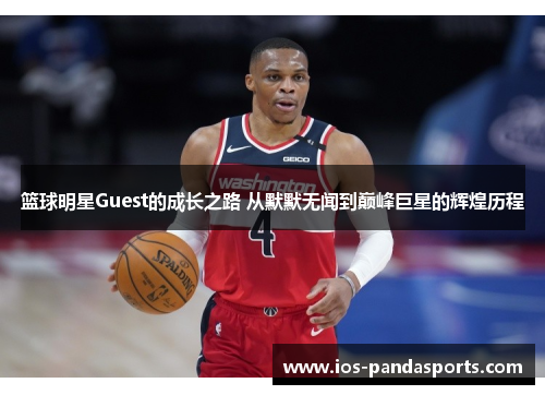 篮球明星Guest的成长之路 从默默无闻到巅峰巨星的辉煌历程