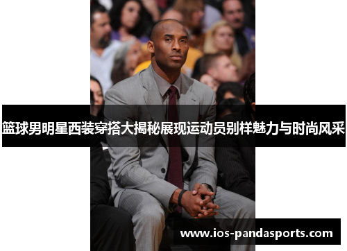篮球男明星西装穿搭大揭秘展现运动员别样魅力与时尚风采