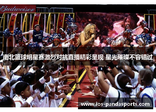 南北篮球明星赛激烈对抗直播精彩呈现 星光璀璨不容错过